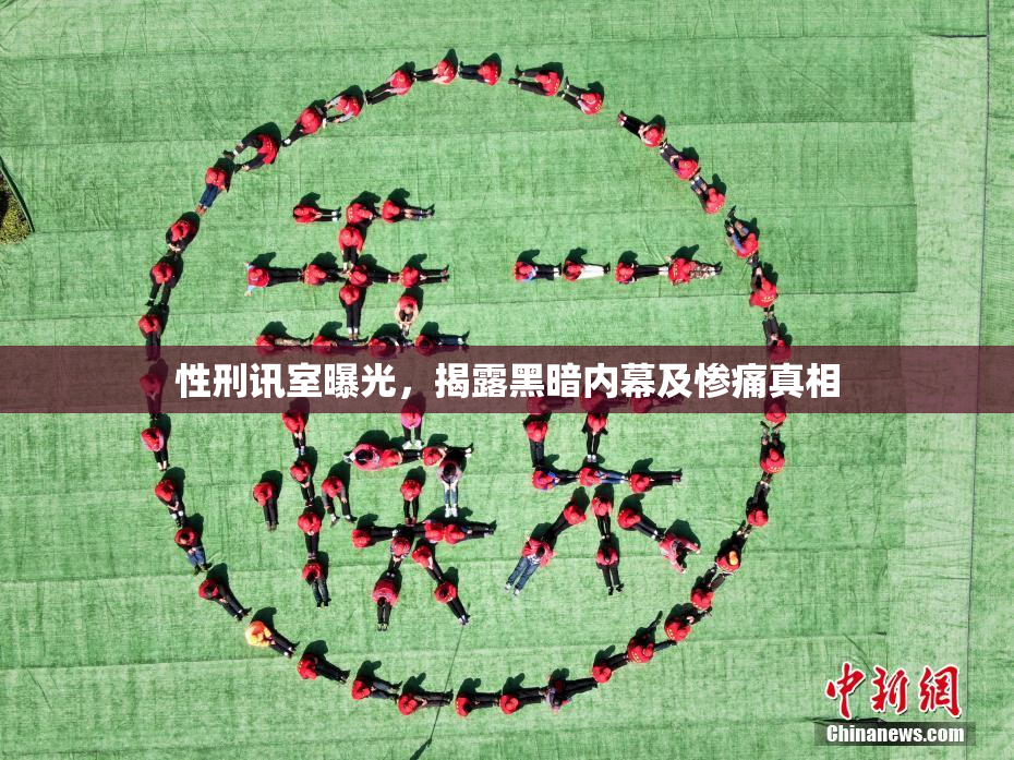 性刑讯室曝光，揭露黑暗内幕及惨痛真相