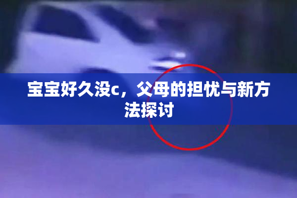 宝宝好久没c，父母的担忧与新方法探讨