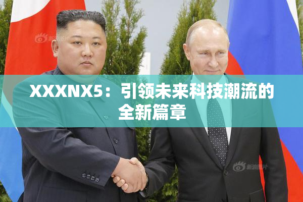 XXXNX5：引领未来科技潮流的全新篇章