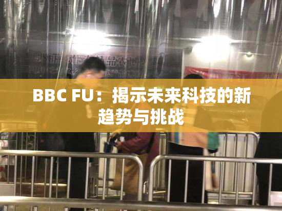 BBC FU：揭示未来科技的新趋势与挑战