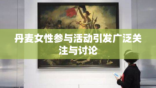 丹麦女性参与活动引发广泛关注与讨论
