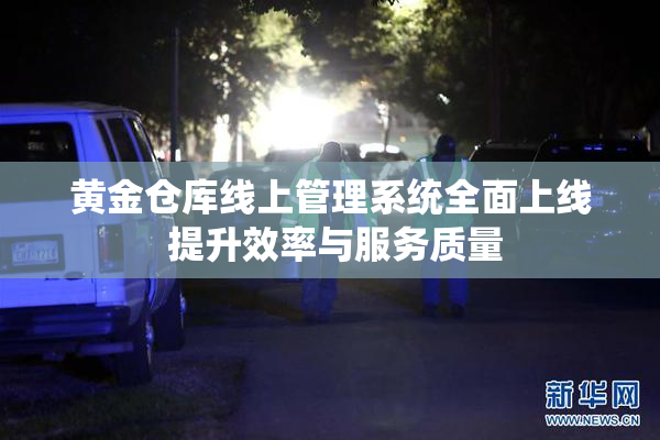 黄金仓库线上管理系统全面上线 提升效率与服务质量
