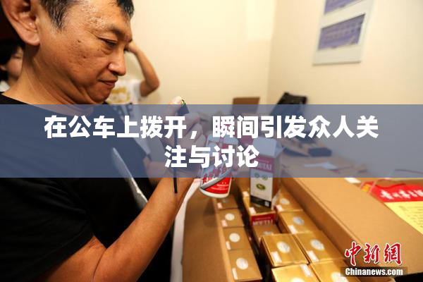 在公车上拨开，瞬间引发众人关注与讨论