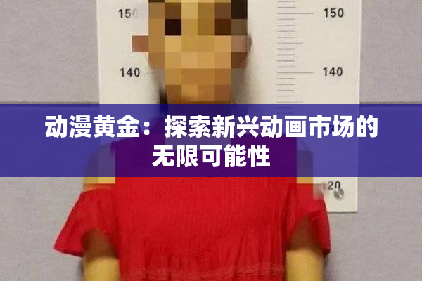 动漫黄金：探索新兴动画市场的无限可能性