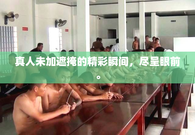 真人未加遮掩的精彩瞬间，尽呈眼前。