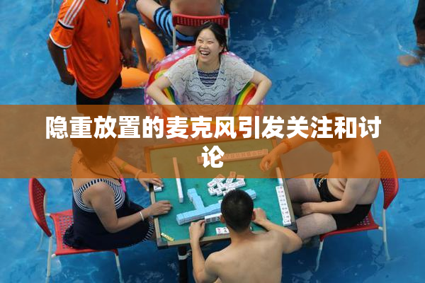 隐重放置的麦克风引发关注和讨论