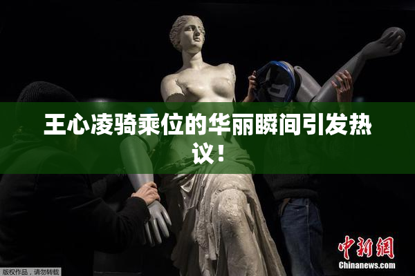 王心凌骑乘位的华丽瞬间引发热议！