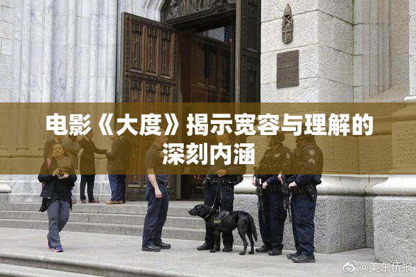电影《大度》揭示宽容与理解的深刻内涵