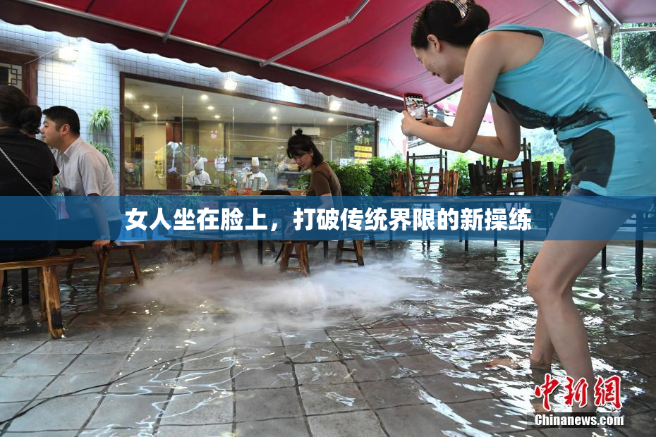 女人坐在脸上，打破传统界限的新操练