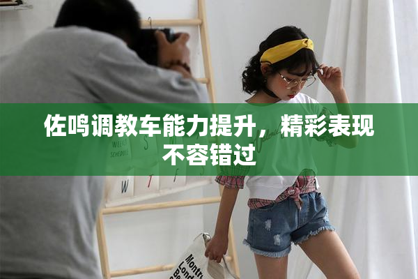 佐鸣调教车能力提升，精彩表现不容错过