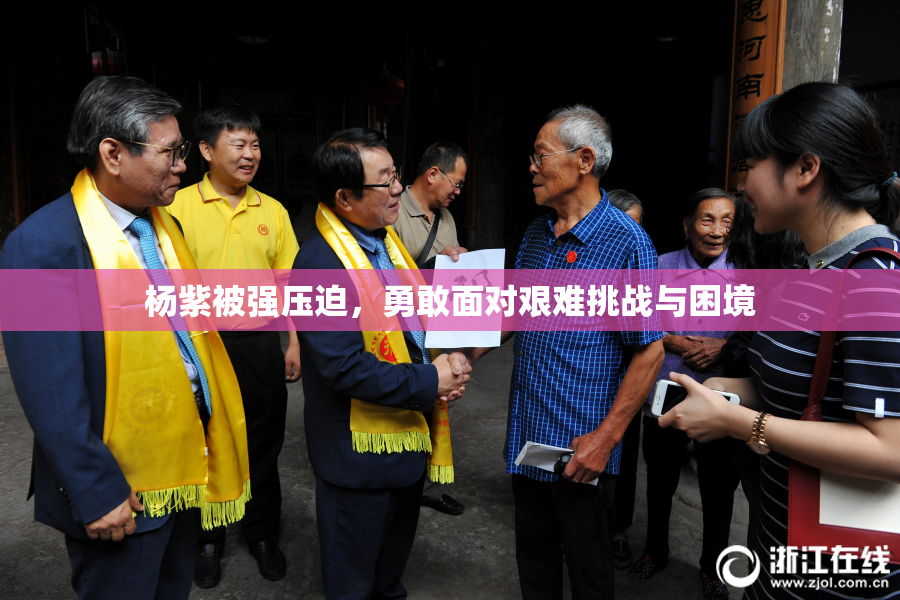 杨紫被强压迫，勇敢面对艰难挑战与困境