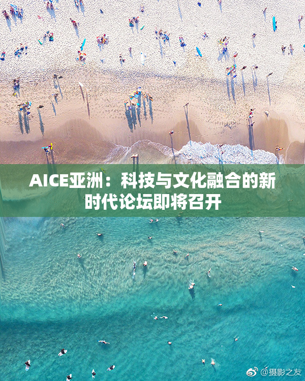 AICE亚洲：科技与文化融合的新时代论坛即将召开