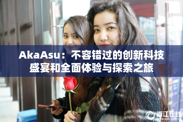 AkaAsu：不容错过的创新科技盛宴和全面体验与探索之旅