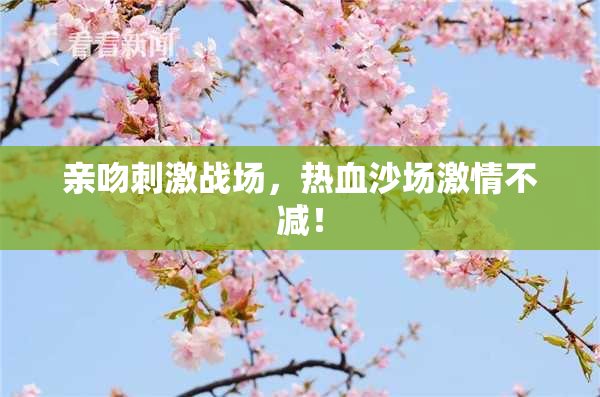 亲吻刺激战场，热血沙场激情不减！