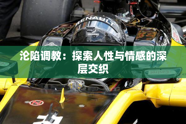 沦陷调教：探索人性与情感的深层交织