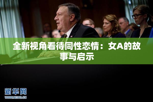全新视角看待同性恋情：女A的故事与启示