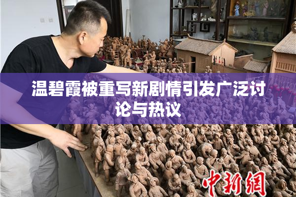 温碧霞被重写新剧情引发广泛讨论与热议
