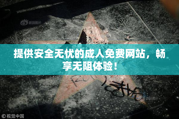 提供安全无忧的成人免费网站，畅享无阻体验！