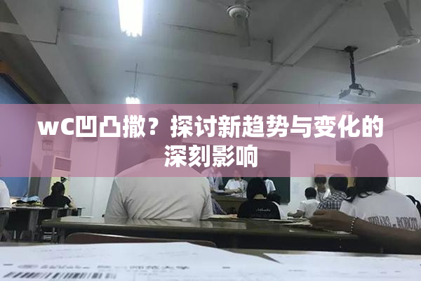 wC凹凸撒？探讨新趋势与变化的深刻影响