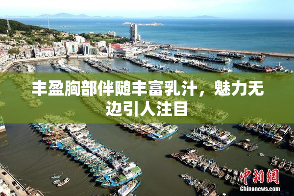丰盈胸部伴随丰富乳汁，魅力无边引人注目