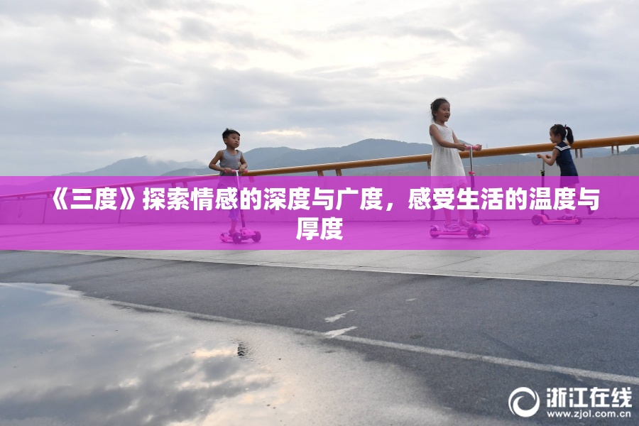 《三度》探索情感的深度与广度，感受生活的温度与厚度
