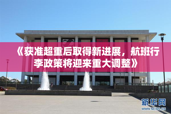 《获准超重后取得新进展，航班行李政策将迎来重大调整》
