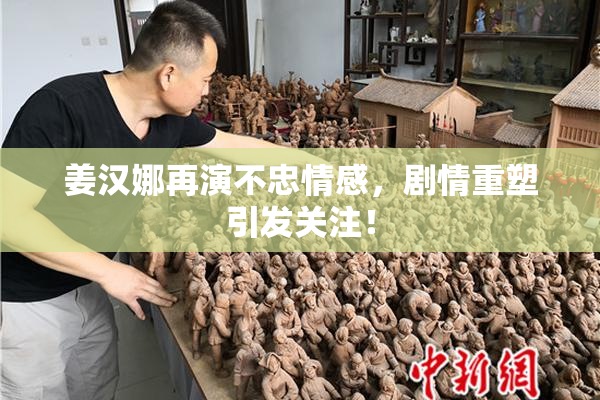 姜汉娜再演不忠情感，剧情重塑引发关注！