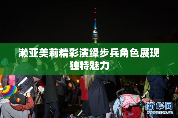 濑亚美莉精彩演绎步兵角色展现独特魅力