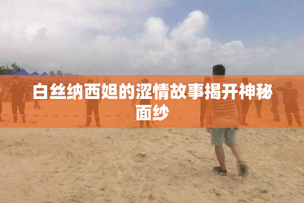 白丝纳西妲的涩情故事揭开神秘面纱