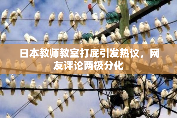 日本教师教室打屁引发热议，网友评论两极分化