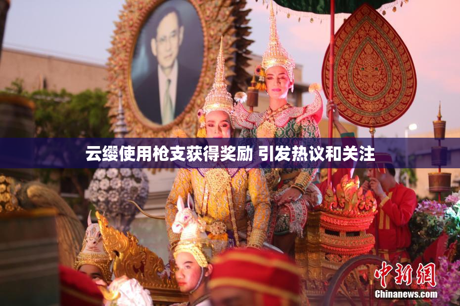 云缨使用枪支获得奖励 引发热议和关注