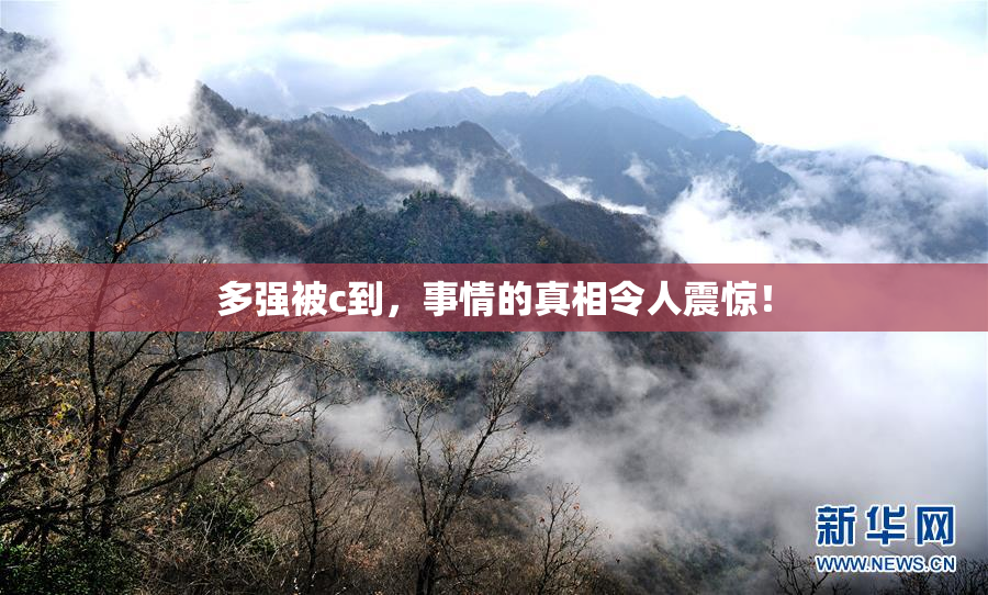 多强被c到，事情的真相令人震惊！