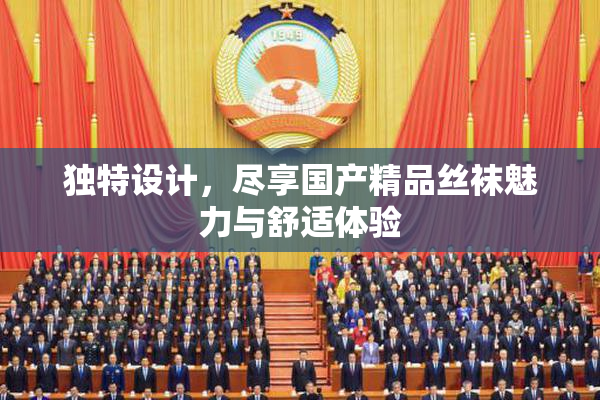 独特设计，尽享国产精品丝袜魅力与舒适体验