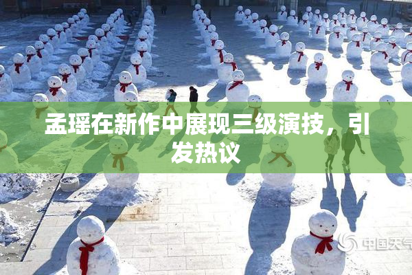 孟瑶在新作中展现三级演技，引发热议
