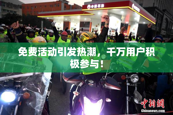 免费活动引发热潮，千万用户积极参与！