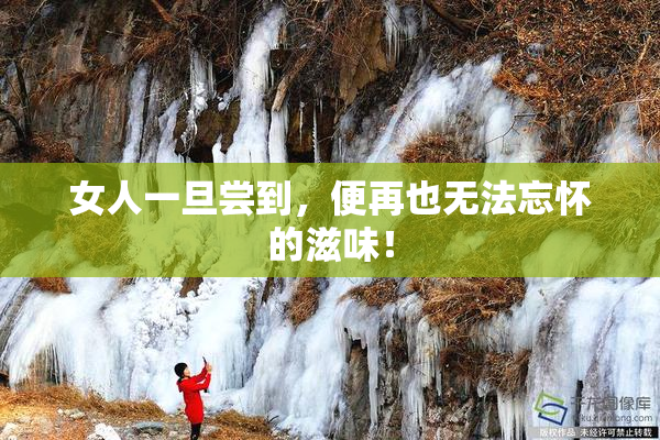 女人一旦尝到，便再也无法忘怀的滋味！