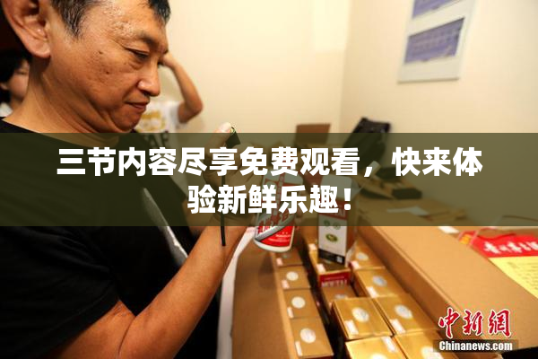 三节内容尽享免费观看，快来体验新鲜乐趣！