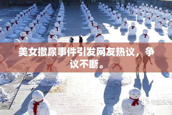 美女撒尿事件引发网友热议，争议不断。