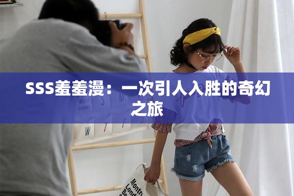 SSS羞羞漫：一次引人入胜的奇幻之旅