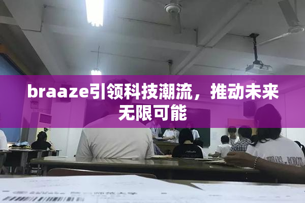 braaze引领科技潮流，推动未来无限可能