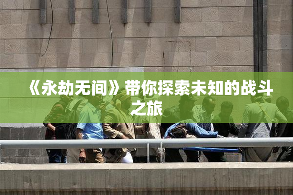 《永劫无间》带你探索未知的战斗之旅