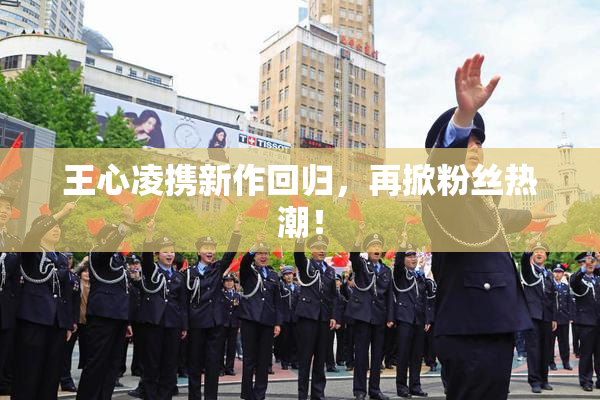 王心凌携新作回归，再掀粉丝热潮！