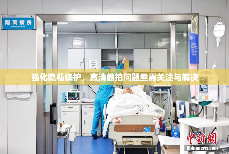 强化隐私保护，高清偷拍问题亟需关注与解决