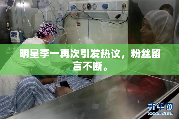 明星李一再次引发热议，粉丝留言不断。