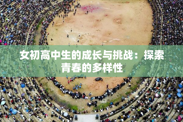 女初高中生的成长与挑战：探索青春的多样性