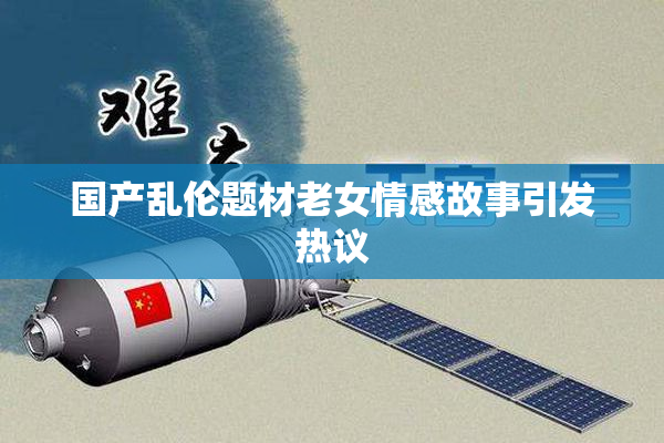 国产乱伦题材老女情感故事引发热议