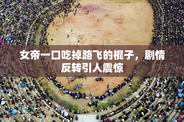 女帝一口吃掉路飞的棍子，剧情反转引人震惊