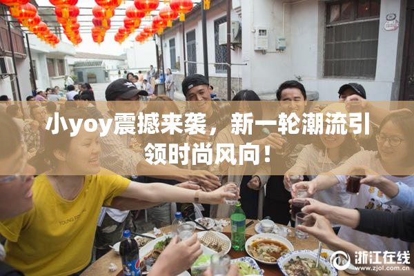 小yoy震撼来袭，新一轮潮流引领时尚风向！