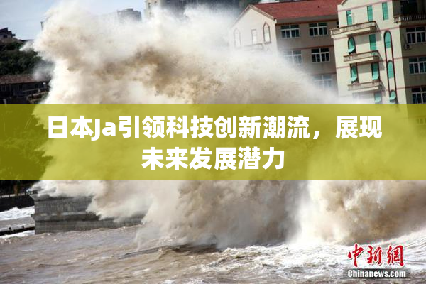 日本Ja引领科技创新潮流，展现未来发展潜力