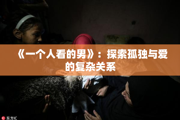 《一个人看的男》：探索孤独与爱的复杂关系